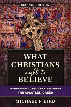 What Christians Ought to Believe Michael Bird