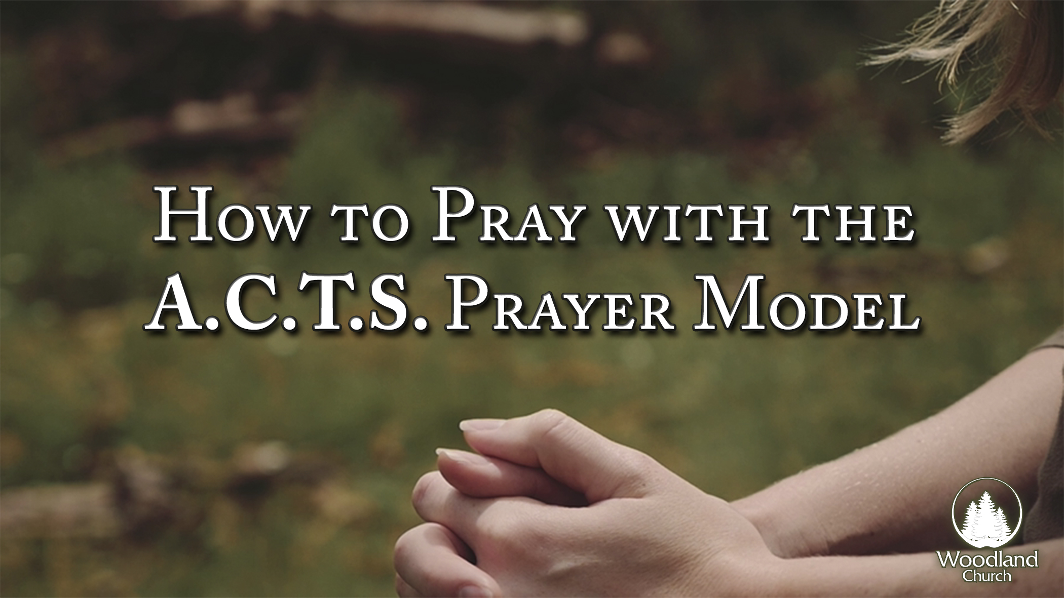 HOW TO PRAY WITH THE A.C.T.S. PRAYER MODEL Woodland Church